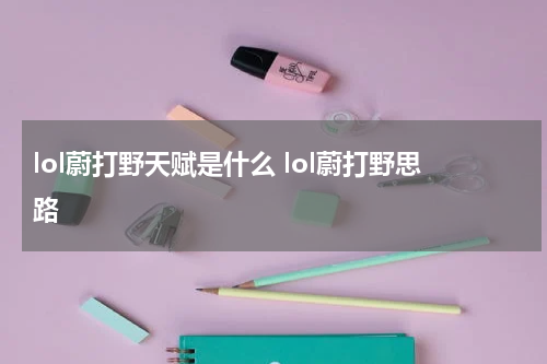 lol蔚打野天赋是什么 lol蔚打野思路