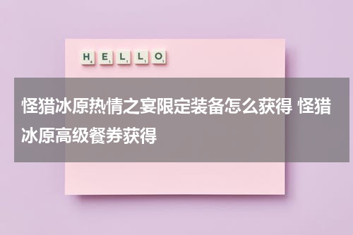 怪猎冰原热情之宴限定装备怎么获得 怪猎冰原高级餐券获得