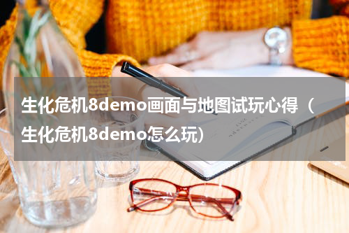 生化危机8demo画面与地图试玩心得（生化危机8demo怎么玩）