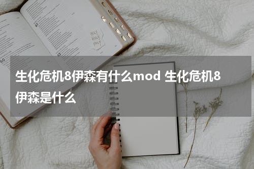 生化危机8伊森有什么mod 生化危机8伊森是什么