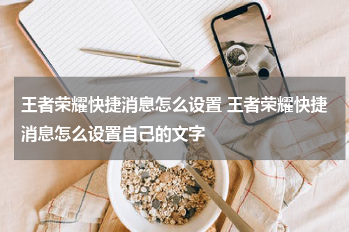 王者荣耀快捷消息怎么设置 王者荣耀快捷消息怎么设置自己的文字