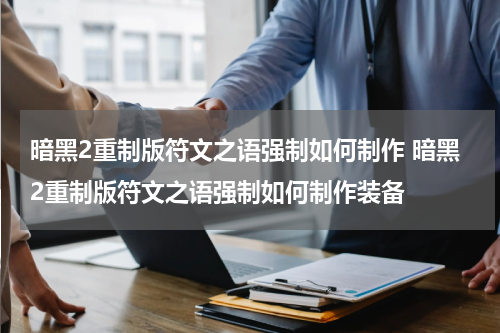 暗黑2重制版符文之语强制如何制作 暗黑2重制版符文之语强制如何制作装备