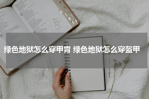 绿色地狱怎么穿甲胄 绿色地狱怎么穿盔甲