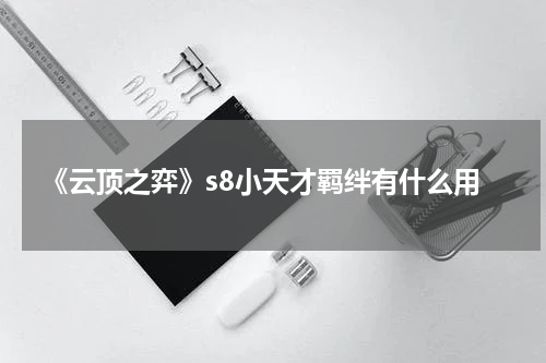 《云顶之弈》s8小天才羁绊有什么用