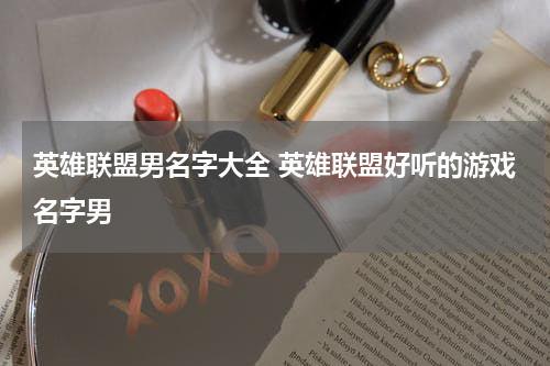 英雄联盟男名字大全 英雄联盟好听的游戏名字男