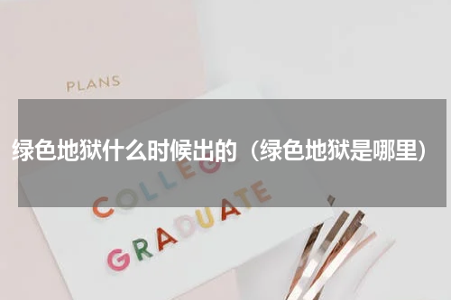 绿色地狱什么时候出的（绿色地狱是哪里）