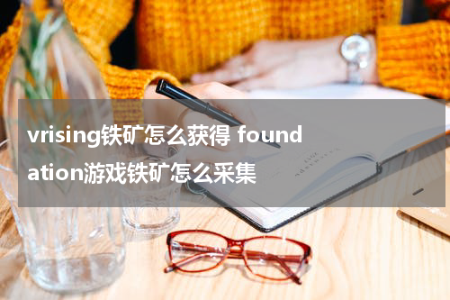 vrising铁矿怎么获得 foundation游戏铁矿怎么采集