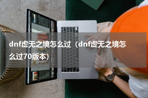 dnf虚无之境怎么过（dnf虚无之境怎么过70版本）