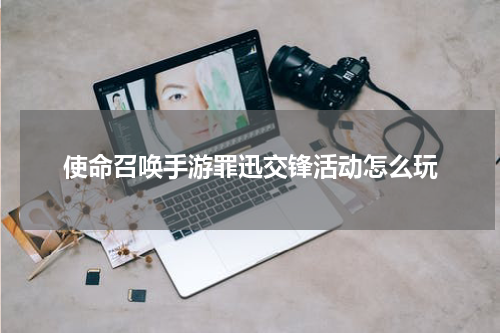 使命召唤手游罪迅交锋活动怎么玩