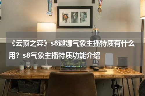 《云顶之弈》s8迦娜气象主播特质有什么用？s8气象主播特质功能介绍