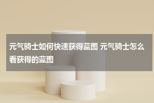 元气骑士如何快速获得蓝图 元气骑士怎么看获得的蓝图