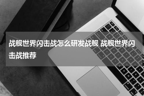 战舰世界闪击战怎么研发战舰 战舰世界闪击战推荐
