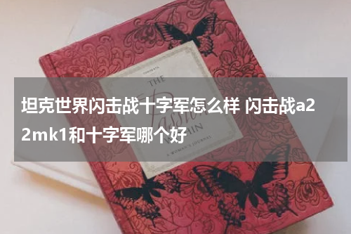 坦克世界闪击战十字军怎么样 闪击战a22mk1和十字军哪个好