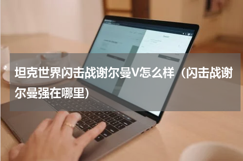 坦克世界闪击战谢尔曼V怎么样（闪击战谢尔曼强在哪里）