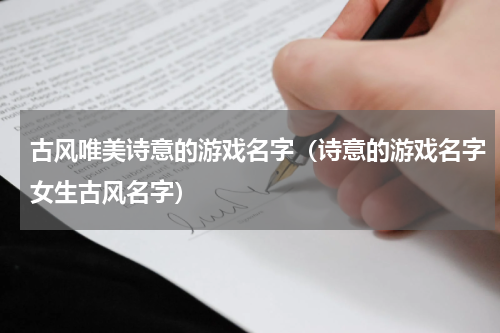 古风唯美诗意的游戏名字（诗意的游戏名字女生古风名字）