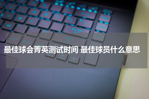 最佳球会菁英测试时间 最佳球员什么意思