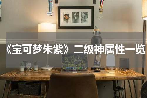 《宝可梦朱紫》二级神属性一览