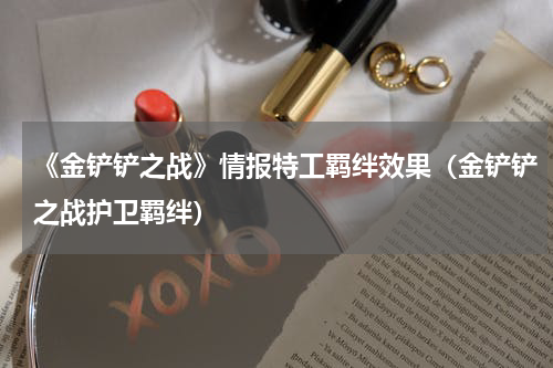 《金铲铲之战》情报特工羁绊效果（金铲铲之战护卫羁绊）