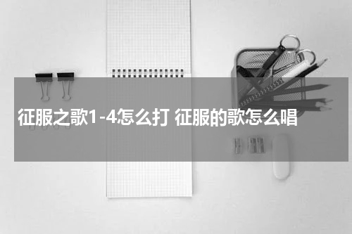 征服之歌1-4怎么打 征服的歌怎么唱