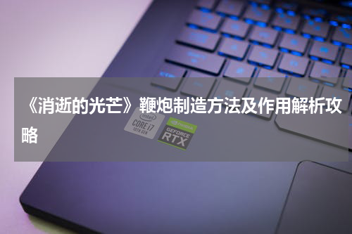 《消逝的光芒》鞭炮制造方法及作用解析攻略
