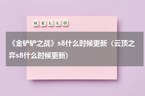 《金铲铲之战》s8什么时候更新（云顶之弈s8什么时候更新）