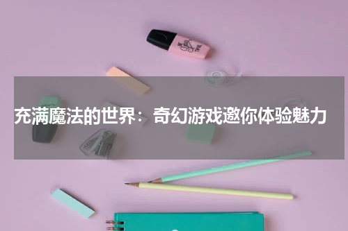  充满魔法的世界：奇幻游戏邀你体验魅力