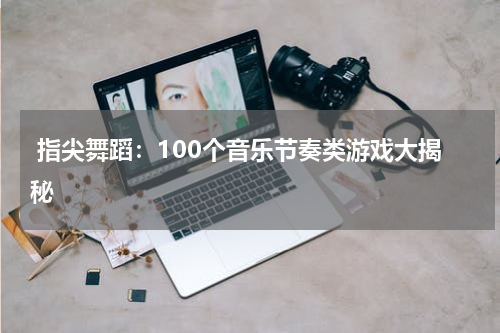  指尖舞蹈：100个音乐节奏类游戏大揭秘