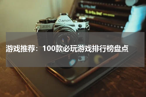  游戏推荐：100款必玩游戏排行榜盘点