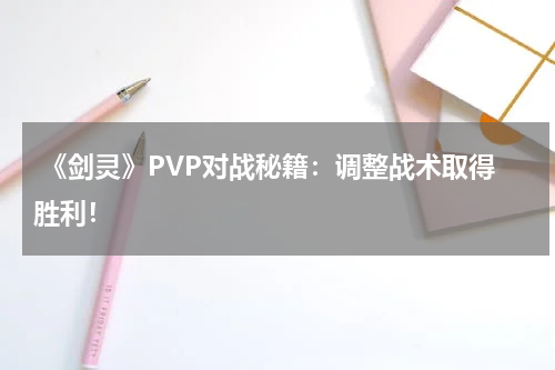  《剑灵》PVP对战秘籍：调整战术取得胜利！