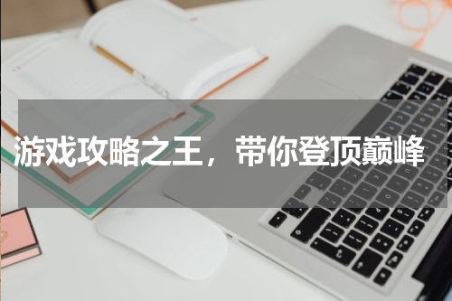  游戏攻略之王，带你登顶巅峰