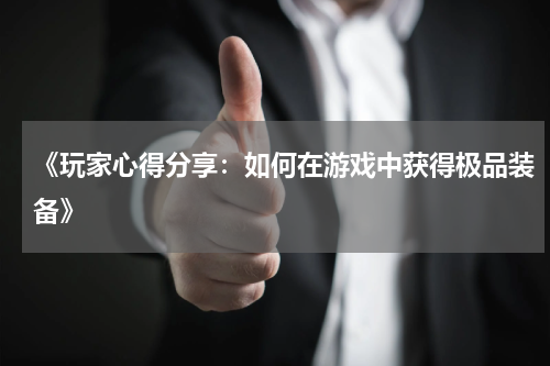 《玩家心得分享：如何在游戏中获得极品装备》