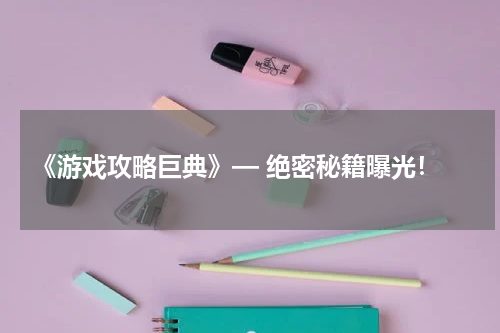  《游戏攻略巨典》— 绝密秘籍曝光！