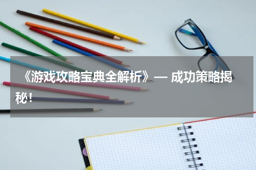  《游戏攻略宝典全解析》— 成功策略揭秘！