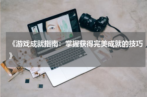 《游戏成就指南：掌握获得完美成就的技巧》