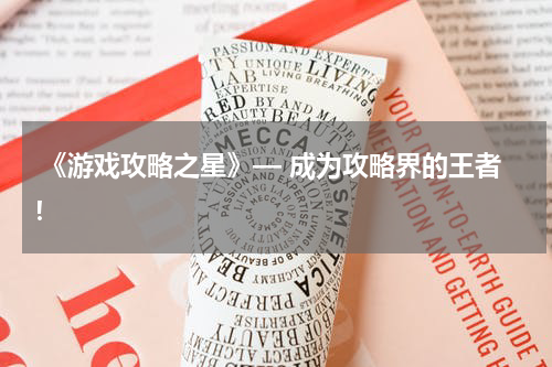  《游戏攻略之星》— 成为攻略界的王者！