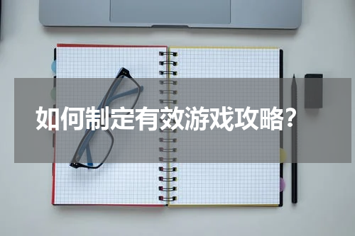  如何制定有效游戏攻略？