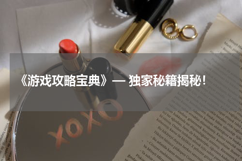  《游戏攻略宝典》— 独家秘籍揭秘！