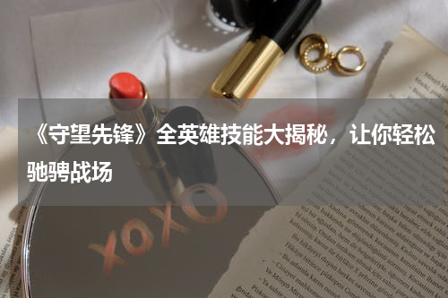 《守望先锋》全英雄技能大揭秘，让你轻松驰骋战场