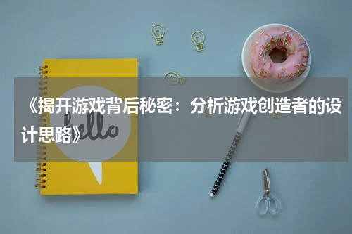 《揭开游戏背后秘密：分析游戏创造者的设计思路》