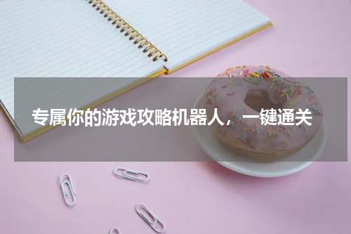 专属你的游戏攻略机器人，一键通关