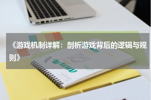 《游戏机制详解：剖析游戏背后的逻辑与规则》