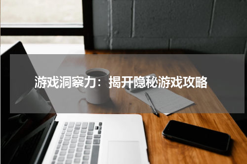  游戏洞察力：揭开隐秘游戏攻略