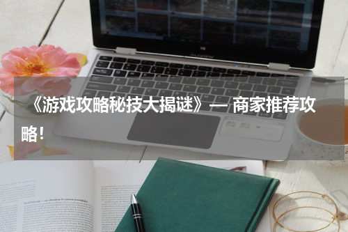  《游戏攻略秘技大揭谜》— 商家推荐攻略！