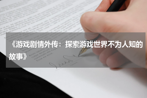 《游戏剧情外传：探索游戏世界不为人知的故事》