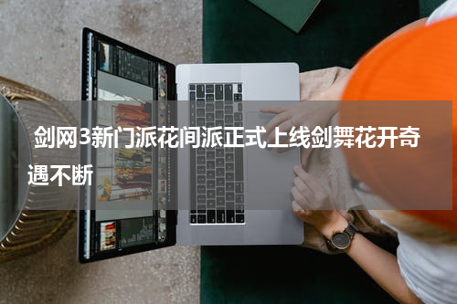  剑网3新门派花间派正式上线剑舞花开奇遇不断