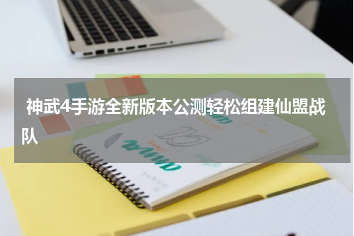  神武4手游全新版本公测轻松组建仙盟战队