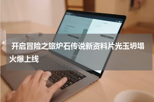 开启冒险之旅炉石传说新资料片光玉坍塌火爆上线