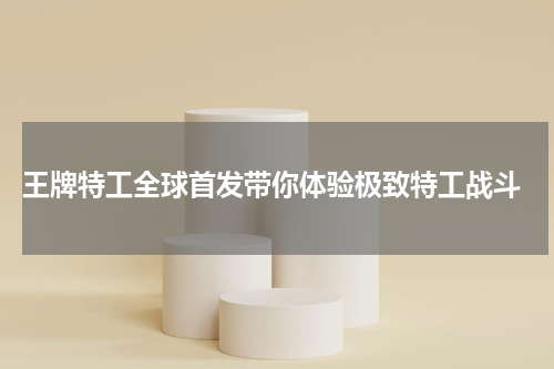  王牌特工全球首发带你体验极致特工战斗