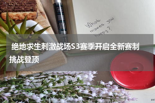  绝地求生刺激战场S3赛季开启全新赛制挑战登顶