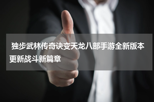  独步武林传奇诀变天龙八部手游全新版本更新战斗新篇章